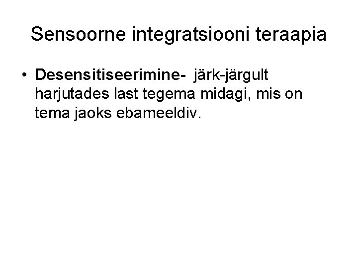 Sensoorne integratsiooni teraapia • Desensitiseerimine- järk-järgult harjutades last tegema midagi, mis on tema jaoks Sensoorne integratsiooni teraapia • Desensitiseerimine- järk-järgult harjutades last tegema midagi, mis on tema jaoks