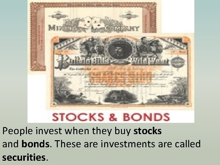 People invest when they buy stocks and bonds. These are investments are called securities.