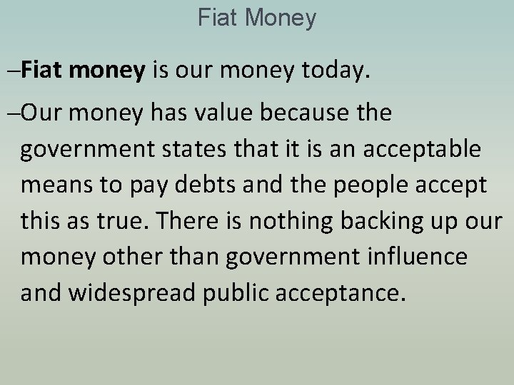 Fiat Money –Fiat money is our money today. –Our money has value because the