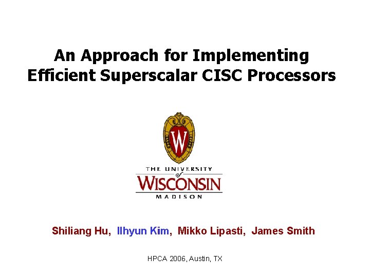 An Approach for Implementing Efficient Superscalar CISC Processors Shiliang Hu, Ilhyun Kim, Kim Mikko