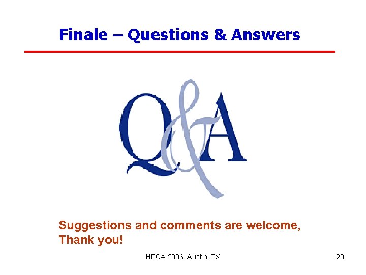 Finale – Questions & Answers Suggestions and comments are welcome, Thank you! HPCA 2006,
