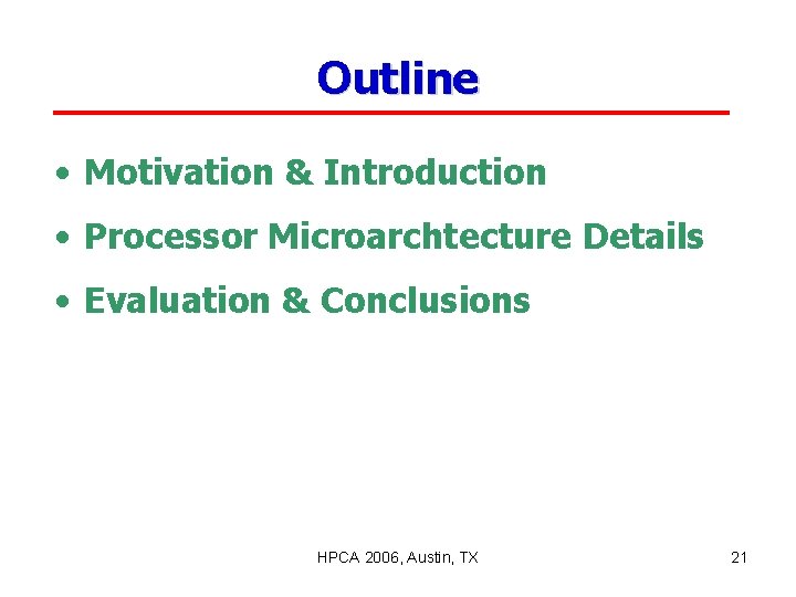 Outline • Motivation & Introduction • Processor Microarchtecture Details • Evaluation & Conclusions HPCA