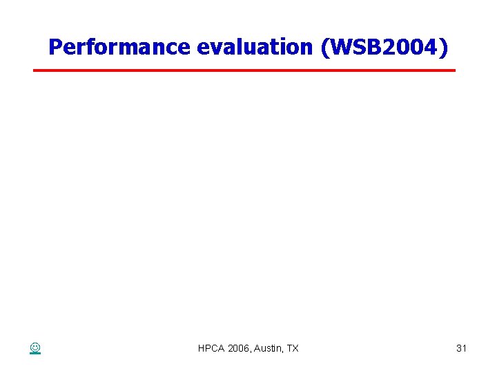 Performance evaluation (WSB 2004) HPCA 2006, Austin, TX 31 