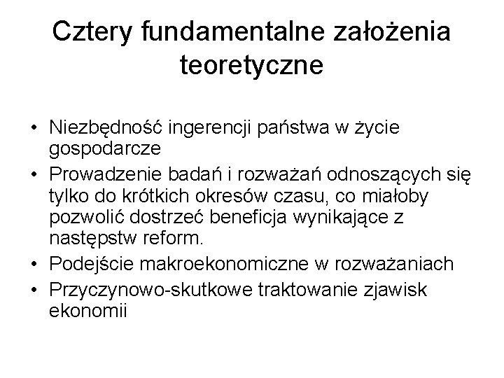 Cztery fundamentalne założenia teoretyczne • Niezbędność ingerencji państwa w życie gospodarcze • Prowadzenie badań Cztery fundamentalne założenia teoretyczne • Niezbędność ingerencji państwa w życie gospodarcze • Prowadzenie badań