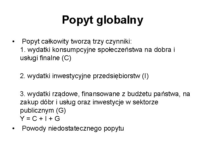 Popyt globalny • Popyt całkowity tworzą trzy czynniki: 1. wydatki konsumpcyjne społeczeństwa na dobra Popyt globalny • Popyt całkowity tworzą trzy czynniki: 1. wydatki konsumpcyjne społeczeństwa na dobra
