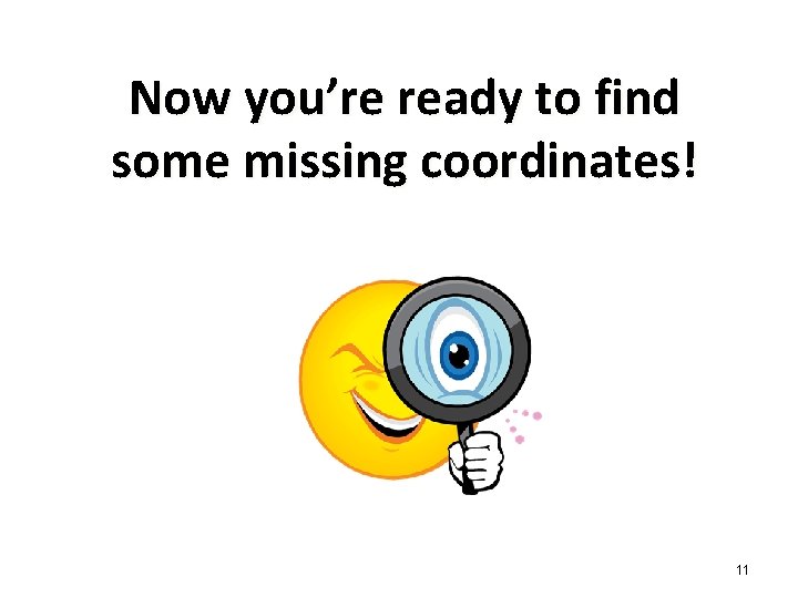 Now you’re ready to find some missing coordinates! 11 