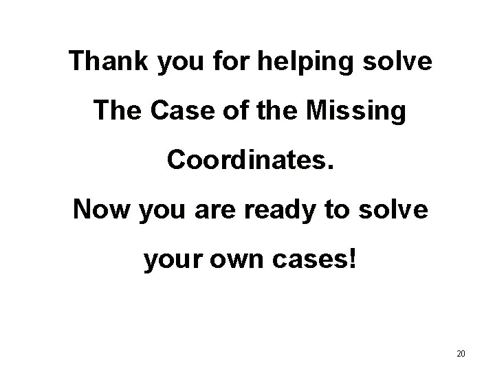Thank you for helping solve The Case of the Missing Coordinates. Now you are