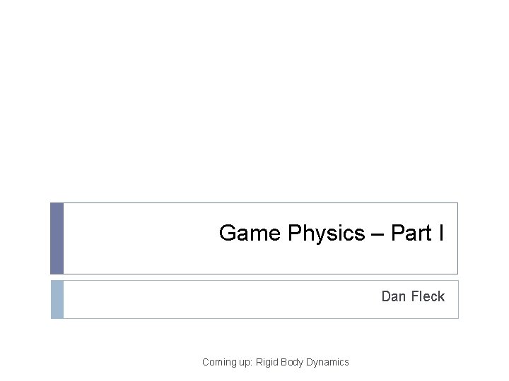 Game Physics – Part I Dan Fleck Coming up: Rigid Body Dynamics 