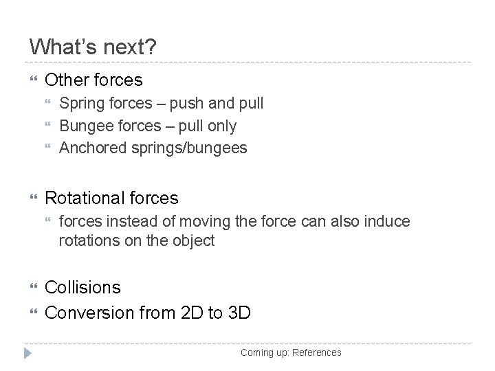 What’s next? Other forces Rotational forces Spring forces – push and pull Bungee forces