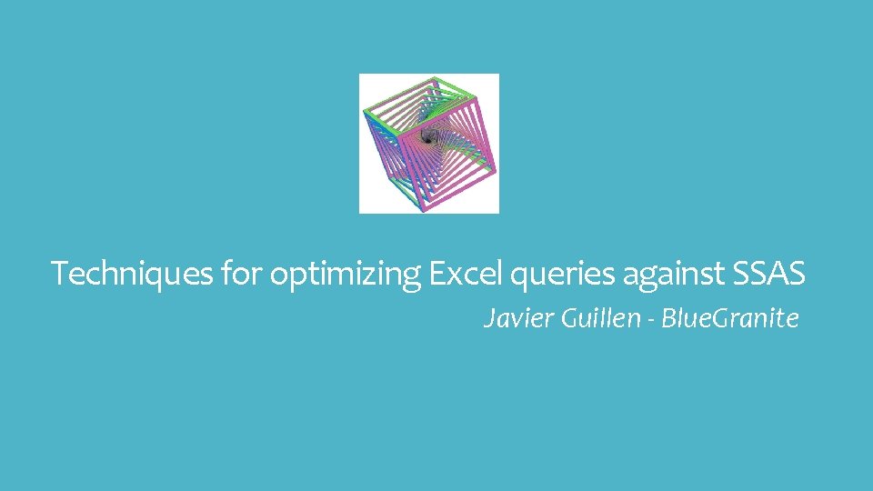 Techniques for optimizing Excel queries against SSAS Javier Guillen - Blue. Granite 