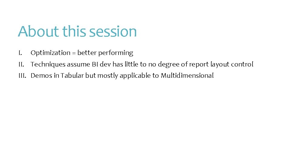 About this session I. Optimization = better performing II. Techniques assume BI dev has