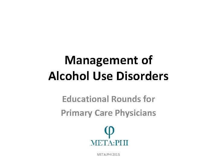 Management of Alcohol Use Disorders Educational Rounds for Primary Care Physicians META: PHI 2015