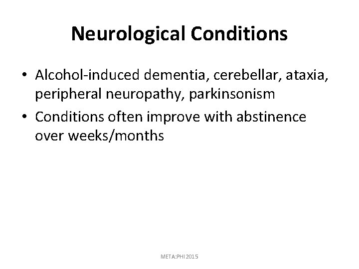 Neurological Conditions • Alcohol-induced dementia, cerebellar, ataxia, peripheral neuropathy, parkinsonism • Conditions often improve