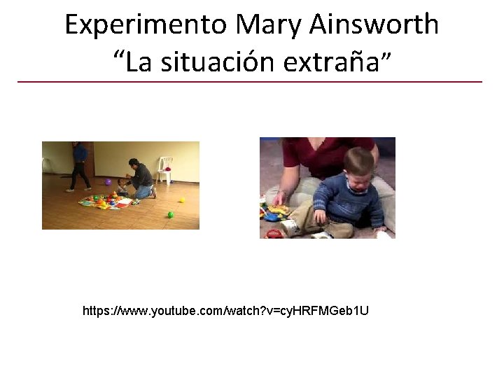 Experimento Mary Ainsworth “La situación extraña” https: //www. youtube. com/watch? v=cy. HRFMGeb 1 U