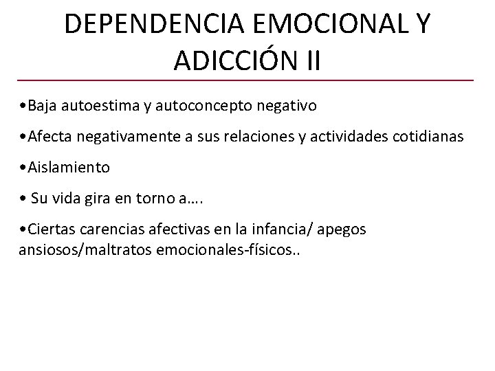 DEPENDENCIA EMOCIONAL Y ADICCIÓN II • Baja autoestima y autoconcepto negativo • Afecta negativamente