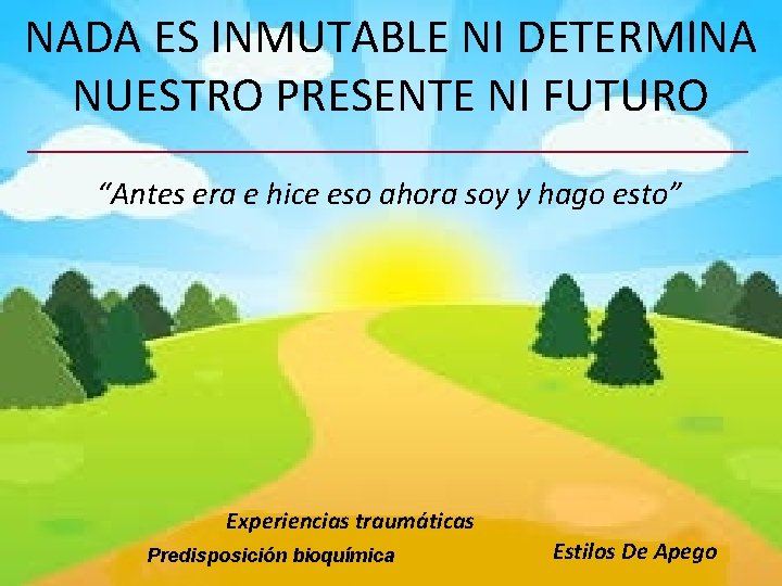 NADA ES INMUTABLE NI DETERMINA NUESTRO PRESENTE NI FUTURO “Antes era e hice eso