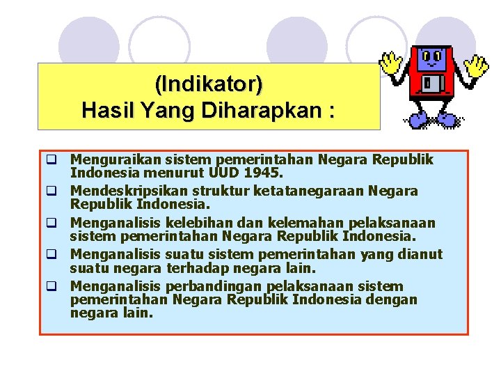 (Indikator) Hasil Yang Diharapkan : q Menguraikan sistem pemerintahan Negara Republik Indonesia menurut UUD