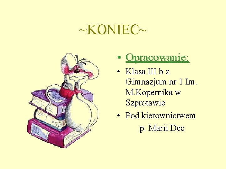 ~KONIEC~ • Opracowanie: • Klasa III b z Gimnazjum nr 1 Im. M. Kopernika