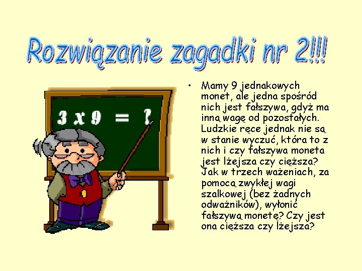  • Mamy 9 jednakowych monet, ale jedna spośród nich jest fałszywa, gdyż ma