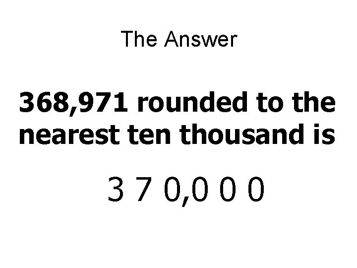 The Answer 368, 971 rounded to the nearest ten thousand is 3 7 0,