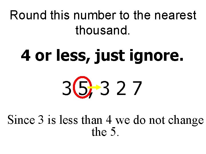 Round this number to the nearest thousand. 4 or less, just ignore. 3 5,