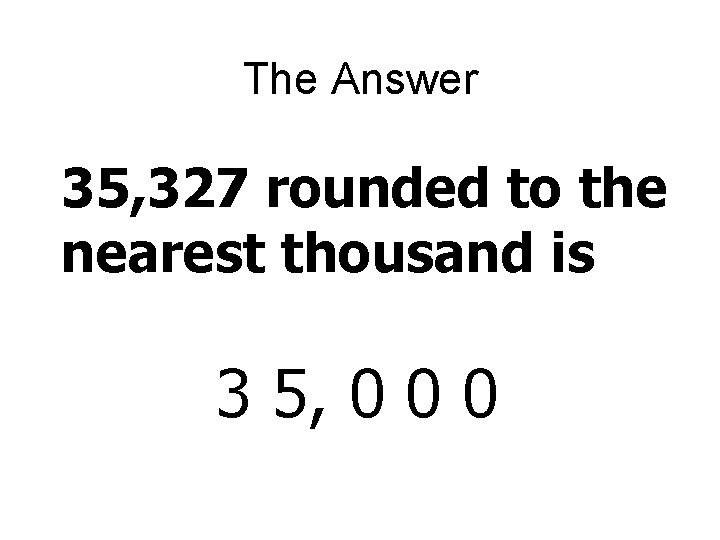 The Answer 35, 327 rounded to the nearest thousand is 3 5, 0 0