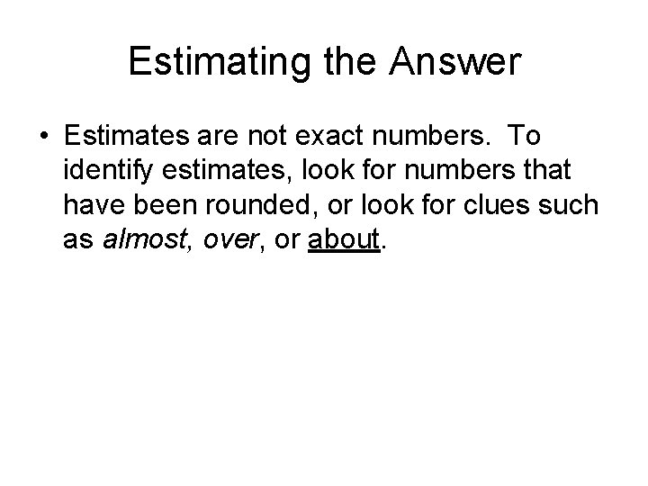 Estimating the Answer • Estimates are not exact numbers. To identify estimates, look for