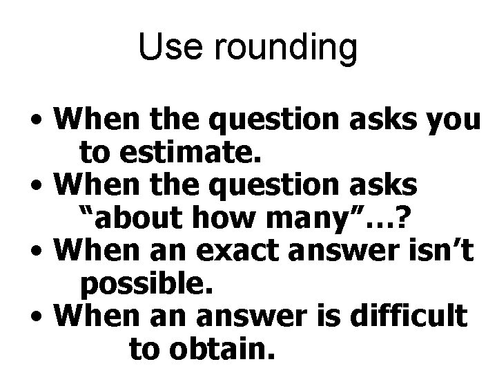 Use rounding • When the question asks you to estimate. • When the question