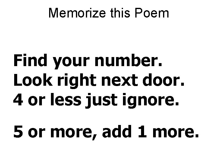 Memorize this Poem Find your number. Look right next door. 4 or less just