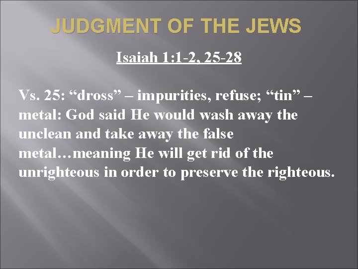 JUDGMENT OF THE JEWS Isaiah 1: 1 -2, 25 -28 Vs. 25: “dross” –