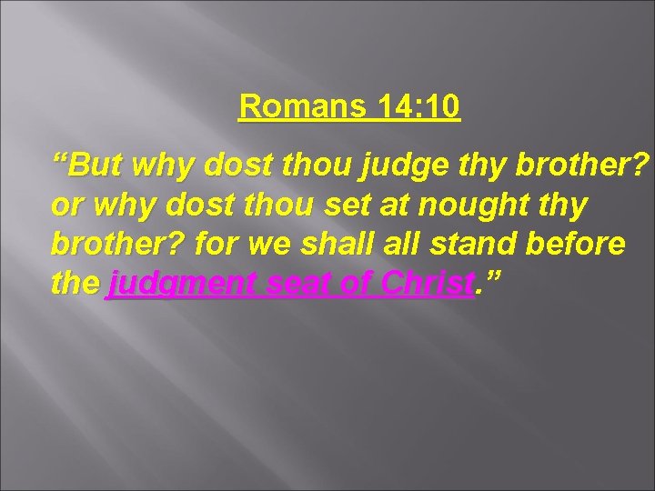 Romans 14: 10 “But why dost thou judge thy brother? or why dost thou