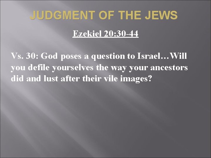 JUDGMENT OF THE JEWS Ezekiel 20: 30 -44 Vs. 30: God poses a question