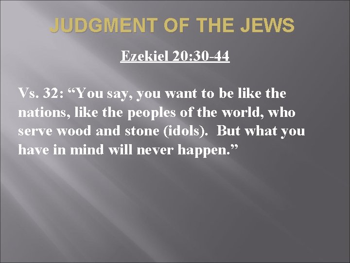 JUDGMENT OF THE JEWS Ezekiel 20: 30 -44 Vs. 32: “You say, you want