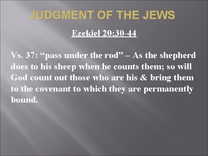 JUDGMENT OF THE JEWS Ezekiel 20: 30 -44 Vs. 37: “pass under the rod”