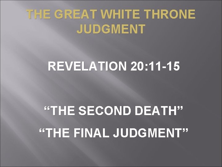 THE GREAT WHITE THRONE JUDGMENT REVELATION 20: 11 -15 “THE SECOND DEATH” “THE FINAL