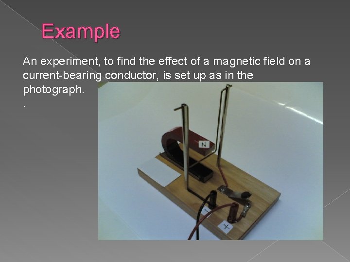 Example An experiment, to find the effect of a magnetic field on a current-bearing
