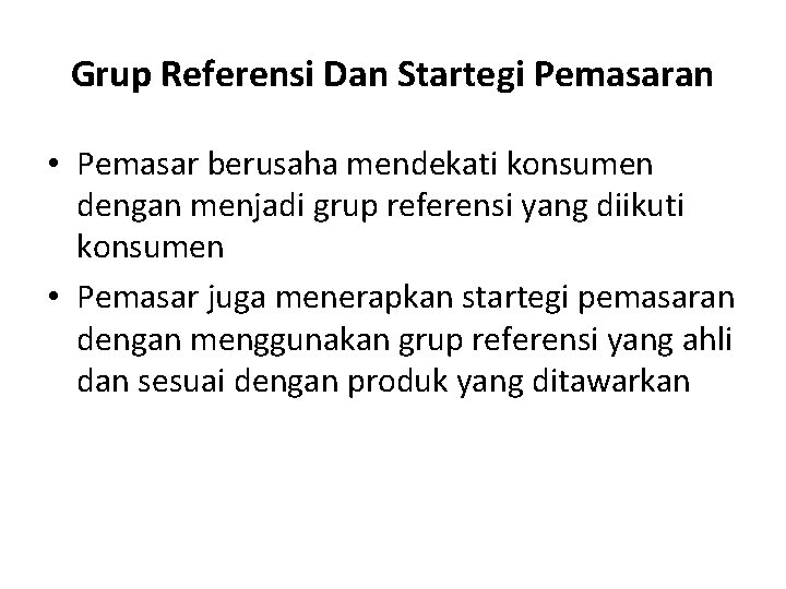 Grup Referensi Dan Startegi Pemasaran • Pemasar berusaha mendekati konsumen dengan menjadi grup referensi