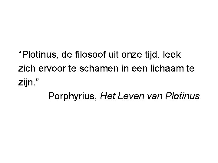 “Plotinus, de filosoof uit onze tijd, leek zich ervoor te schamen in een lichaam