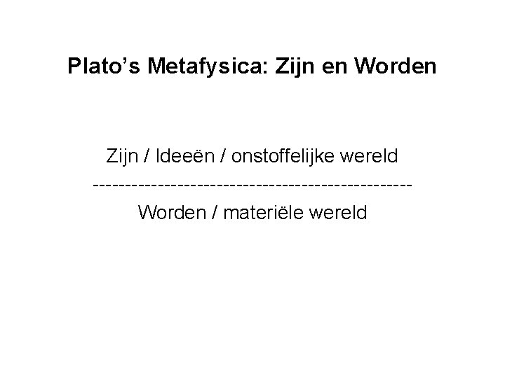 Plato’s Metafysica: Zijn en Worden Zijn / Ideeën / onstoffelijke wereld ------------------------Worden / materiële