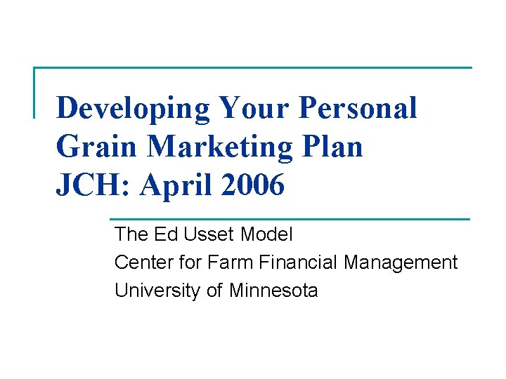 Developing Your Personal Grain Marketing Plan JCH: April 2006 The Ed Usset Model Center