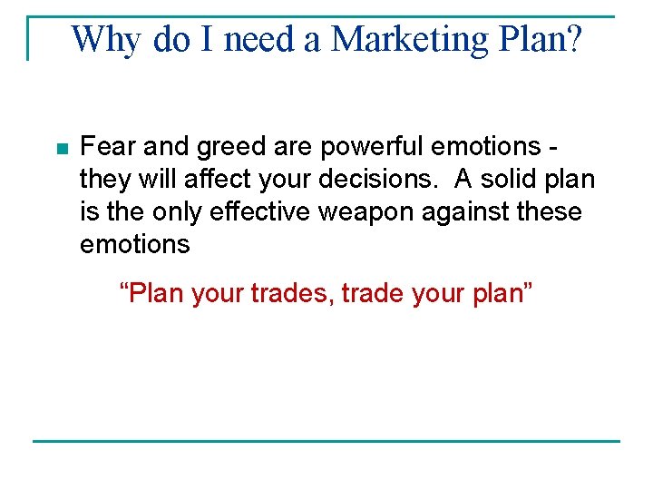 Why do I need a Marketing Plan? n Fear and greed are powerful emotions