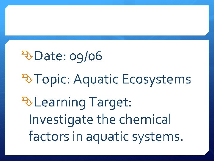  Date: 09/06 Topic: Aquatic Ecosystems Learning Target: Investigate the chemical factors in aquatic