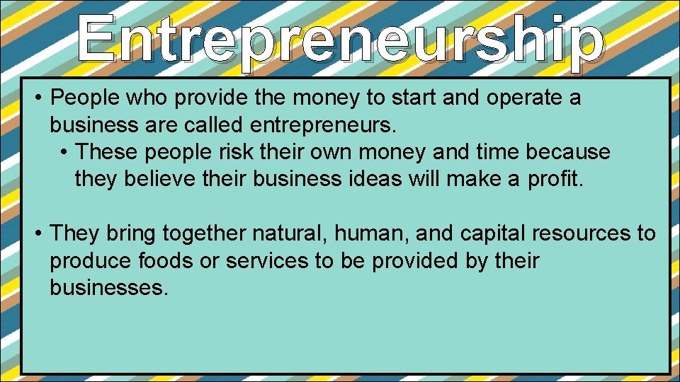 Entrepreneurship • People who provide the money to start and operate a business are Entrepreneurship • People who provide the money to start and operate a business are