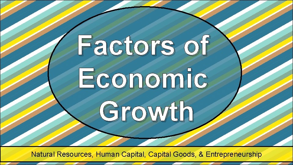 Factors of Economic Growth Natural Resources, Human Capital, Capital Goods, & Entrepreneurship Factors of Economic Growth Natural Resources, Human Capital, Capital Goods, & Entrepreneurship