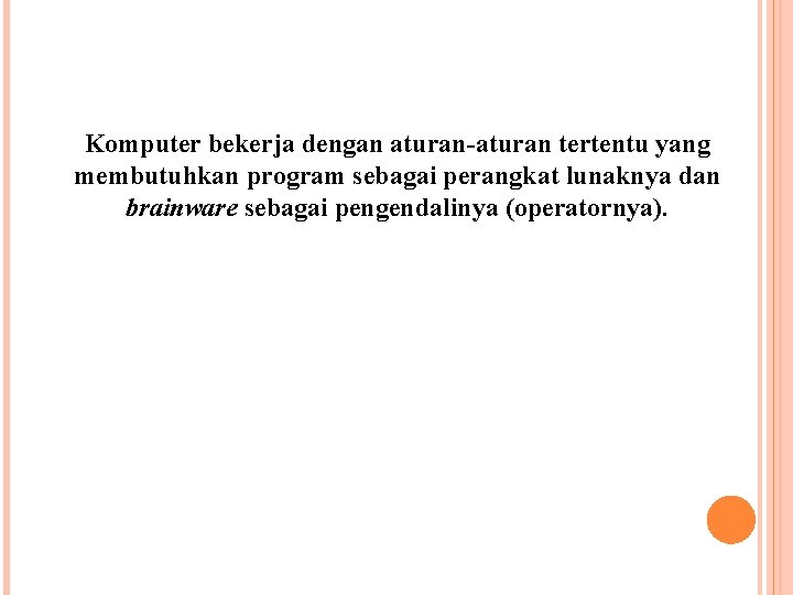 Komputer bekerja dengan aturan-aturan tertentu yang membutuhkan program sebagai perangkat lunaknya dan brainware sebagai