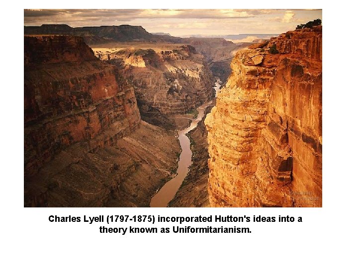 Charles Lyell (1797 -1875) incorporated Hutton's ideas into a theory known as Uniformitarianism. 