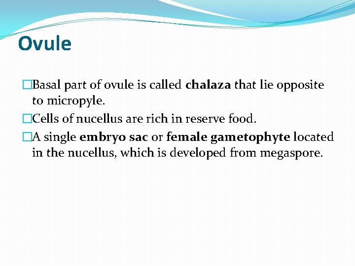 Ovule �Basal part of ovule is called chalaza that lie opposite to micropyle. �Cells