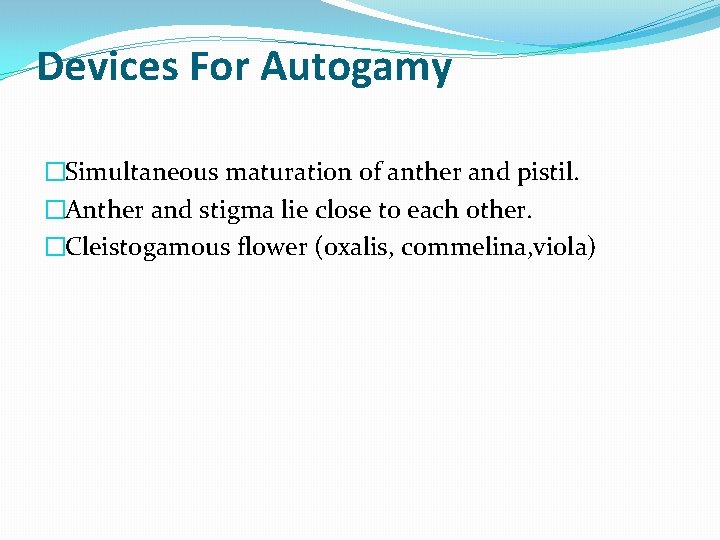 Devices For Autogamy �Simultaneous maturation of anther and pistil. �Anther and stigma lie close