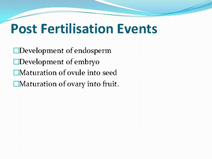 Post Fertilisation Events �Development of endosperm �Development of embryo �Maturation of ovule into seed