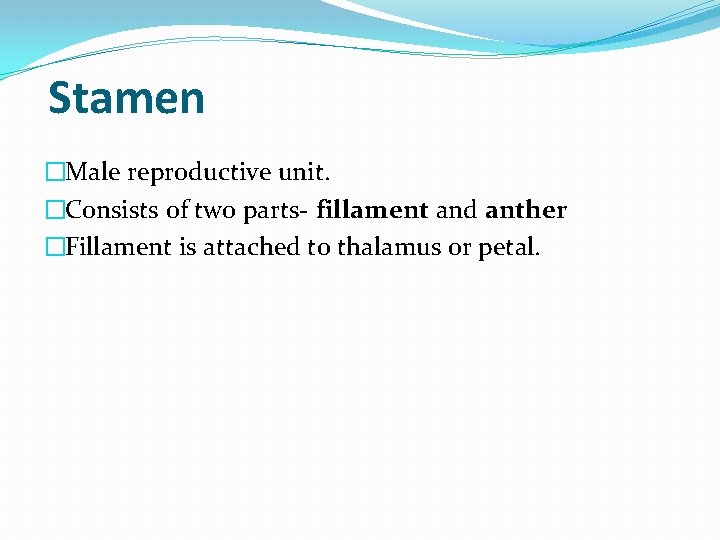 Stamen �Male reproductive unit. �Consists of two parts- fillament and anther �Fillament is attached